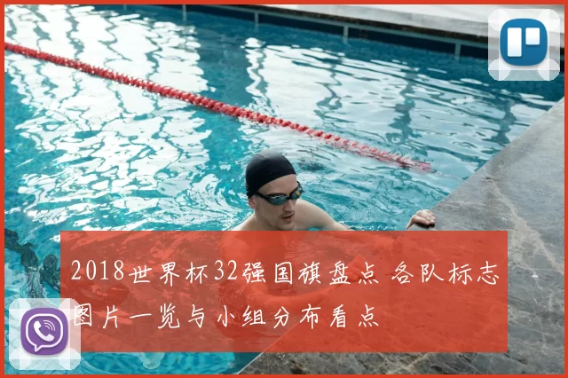 2018世界杯32强国旗盘点 各队标志图片一览与小组分布看点