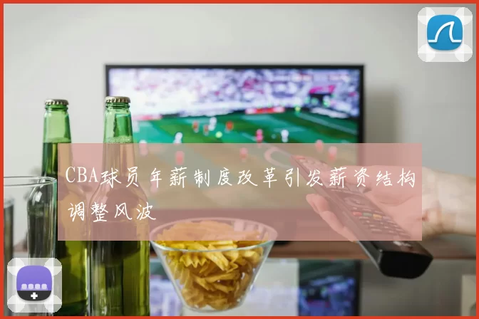 CBA球员年薪制度改革引发薪资结构调整风波