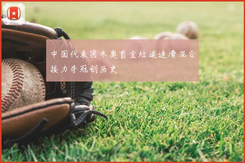 中国代表团冬奥首金短道速滑混合接力夺冠创历史