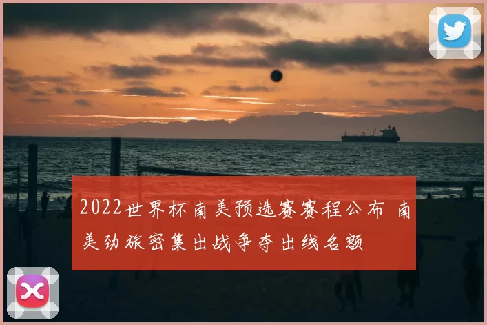 2022世界杯南美预选赛赛程公布 南美劲旅密集出战争夺出线名额