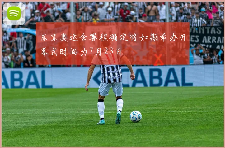 东京奥运会赛程确定将如期举办开幕式时间为7月23日