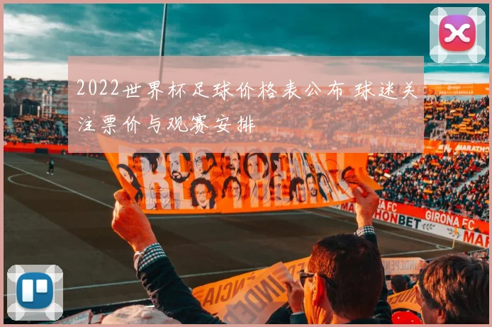 2022世界杯足球价格表公布 球迷关注票价与观赛安排