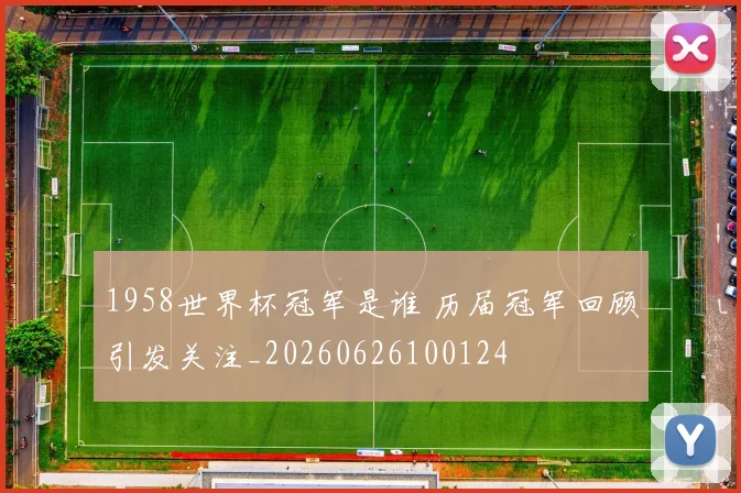1958世界杯冠军是谁 历届冠军回顾引发关注_20260626100124