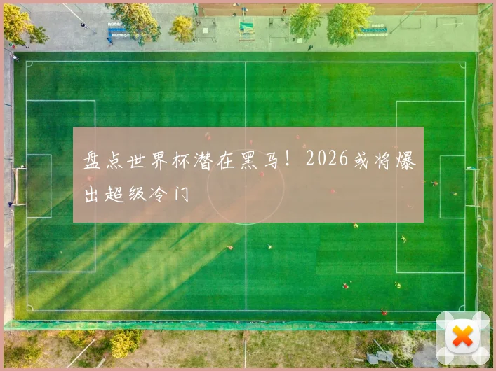 盘点世界杯潜在黑马!2026或将爆出超级冷门