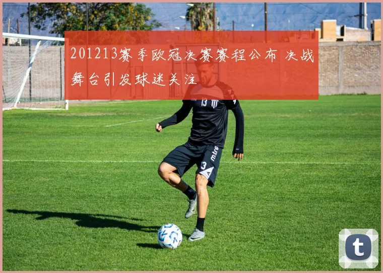201213赛季欧冠决赛赛程公布 决战舞台引发球迷关注