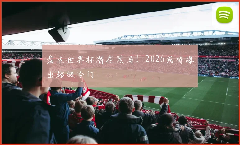 盘点世界杯潜在黑马！2026或将爆出超级冷门