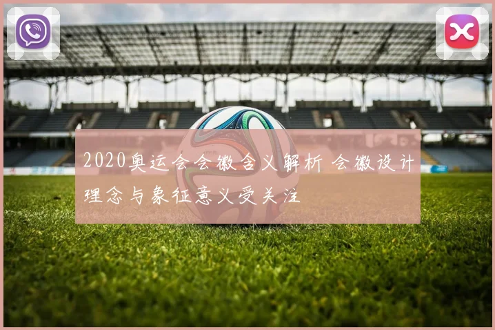 2020奥运会会徽含义解析 会徽设计理念与象征意义受关注