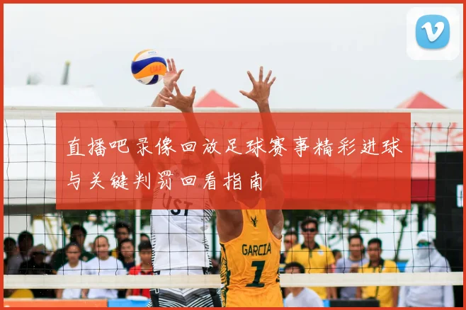 直播吧录像回放足球赛事精彩进球与关键判罚回看指南