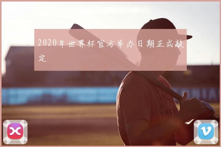 2020年世界杯官方举办日期正式敲定