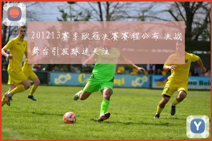 201213赛季欧冠决赛赛程公布 决战舞台引发球迷关注