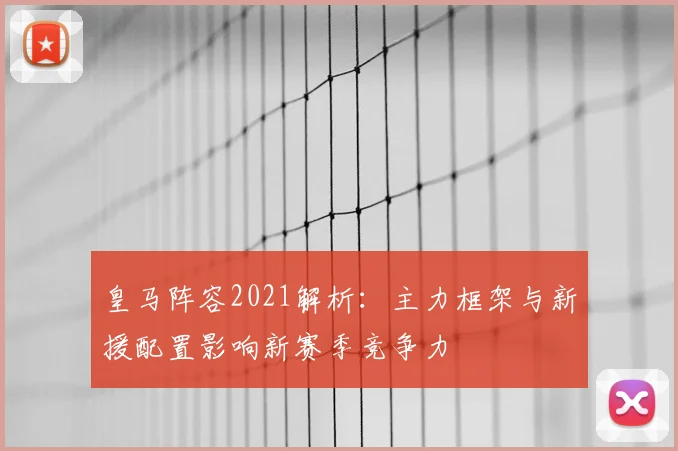 皇马阵容2021解析：主力框架与新援配置影响新赛季竞争力