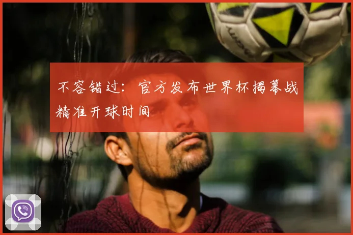 不容错过：官方发布世界杯揭幕战精准开球时间