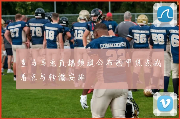 皇马马竞直播频道公布西甲焦点战看点与转播安排