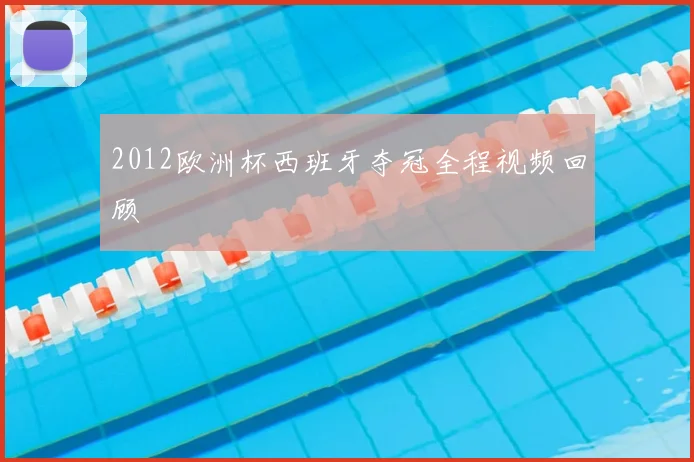 2012欧洲杯西班牙夺冠全程视频回顾